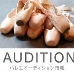 プロダンサーを目指す方へ・日本の有名バレエ団2017年夏～秋のオーディション情報2つ！